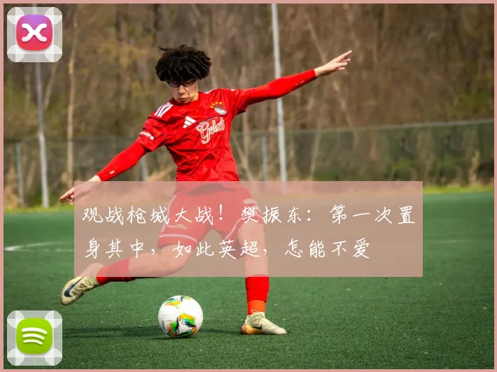 观战枪城大战！樊振东：第一次置身其中，如此英超，怎能不爱